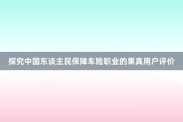 探究中国东谈主民保障车险职业的果真用户评价