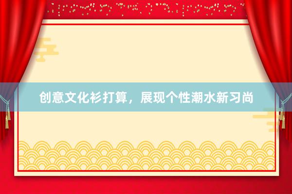 创意文化衫打算，展现个性潮水新习尚